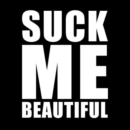 daniel beatty recommends Suck Me Beautiful